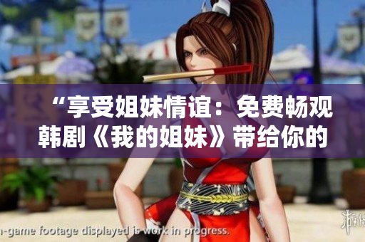 “享受姐妹情誼：免費暢觀韓劇《我的姐妹》帶給你的溫馨故事！”