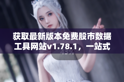 獲取最新版本免費(fèi)股市數(shù)據(jù)工具網(wǎng)站v1.78.1，一站式財經(jīng)服務(wù)新體驗(yàn)