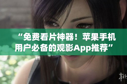 “免費(fèi)看片神器！蘋果手機(jī)用戶必備的觀影App推薦”