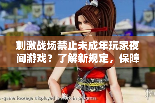 刺激戰(zhàn)場(chǎng)禁止未成年玩家夜間游戲？了解新規(guī)定，保障健康成長(zhǎng)