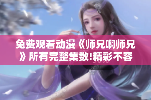 免費觀看動漫《師兄啊師兄》所有完整集數(shù)!精彩不容錯過!