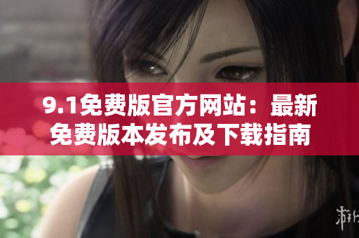 9.1免費(fèi)版官方網(wǎng)站：最新免費(fèi)版本發(fā)布及下載指南