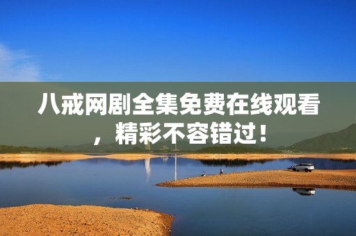 八戒網(wǎng)劇全集免費(fèi)在線觀看，精彩不容錯(cuò)過(guò)！