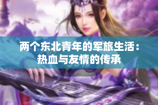 兩個(gè)東北青年的軍旅生活：熱血與友情的傳承