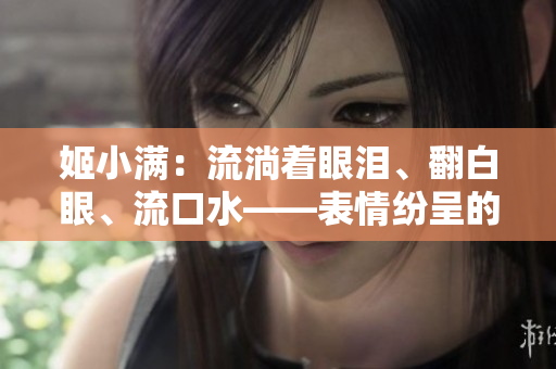 姬小滿：流淌著眼淚、翻白眼、流口水——表情紛呈的探討