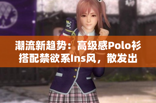 潮流新趨勢：高級感Polo衫搭配禁欲系Ins風，散發(fā)出時尚魅力