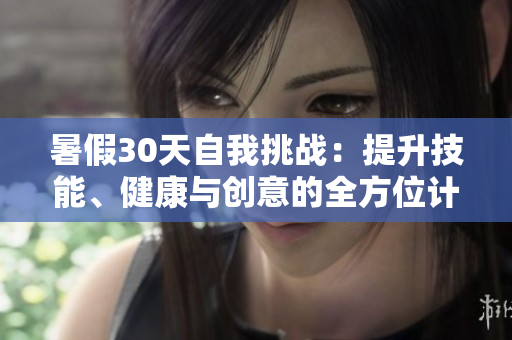 暑假30天自我挑戰(zhàn)：提升技能、健康與創(chuàng)意的全方位計劃