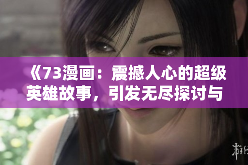 《73漫畫：震撼人心的超級英雄故事，引發(fā)無盡探討與熱議》