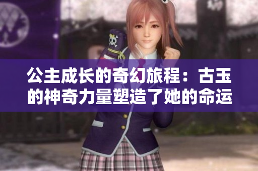 公主成長的奇幻旅程：古玉的神奇力量塑造了她的命運