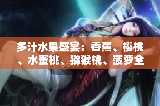 多汁水果盛宴：香蕉、櫻桃、水蜜桃、獼猴桃、菠蘿全方位解析