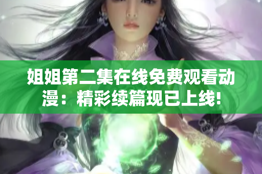 姐姐第二集在線免費觀看動漫：精彩續(xù)篇現(xiàn)已上線!