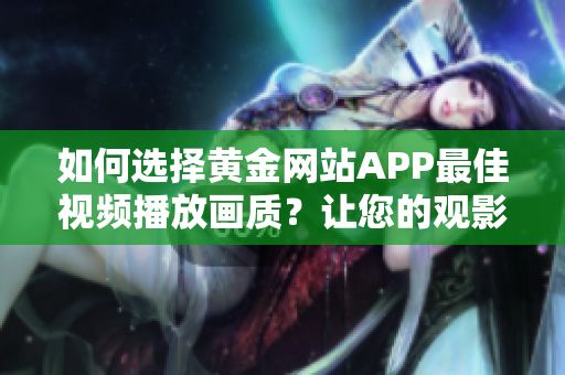 如何選擇黃金網站APP最佳視頻播放畫質？讓您的觀影體驗更加完美！