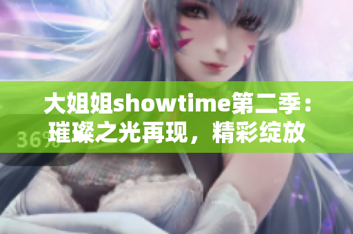大姐姐showtime第二季：璀璨之光再現(xiàn)，精彩綻放