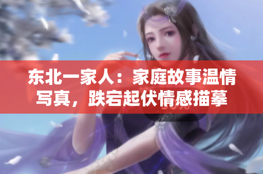 東北一家人：家庭故事溫情寫真，跌宕起伏情感描摹