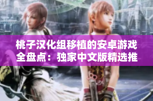 桃子漢化組移植的安卓游戲全盤點(diǎn)：獨(dú)家中文版精選推薦，暢享手機(jī)端精彩游戲體驗(yàn)