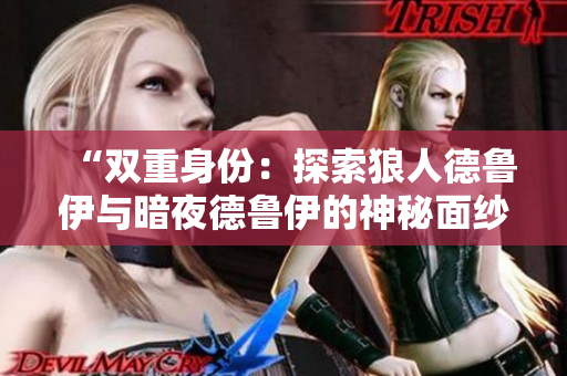 “雙重身份：探索狼人德魯伊與暗夜德魯伊的神秘面紗”