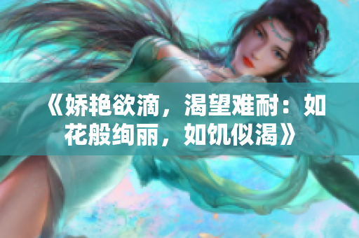 《嬌艷欲滴，渴望難耐：如花般絢麗，如饑似渴》