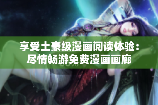 享受土豪級漫畫閱讀體驗(yàn)：盡情暢游免費(fèi)漫畫畫廊
