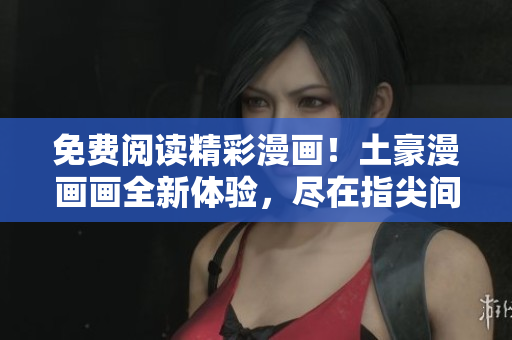 免費閱讀精彩漫畫！土豪漫畫畫全新體驗，盡在指尖間