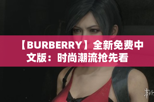 【BURBERRY】全新免費(fèi)中文版：時(shí)尚潮流搶先看