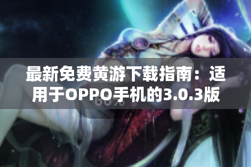 最新免費黃游下載指南：適用于OPPO手機的3.0.3版本完整版匯總