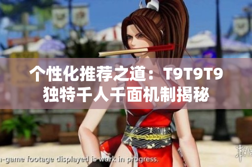 個(gè)性化推薦之道：T9T9T9獨(dú)特千人千面機(jī)制揭秘