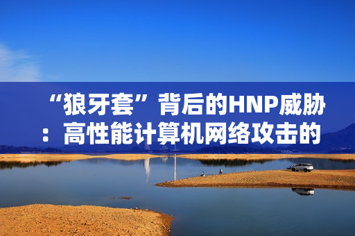 “狼牙套”背后的HNP威脅：高性能計算機網(wǎng)絡(luò)攻擊的新挑戰(zhàn)