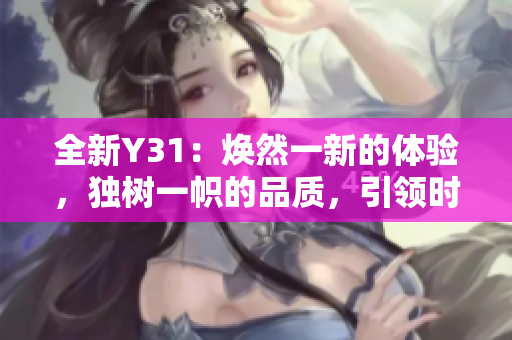 全新Y31：煥然一新的體驗(yàn)，獨(dú)樹一幟的品質(zhì)，引領(lǐng)時(shí)尚潮流