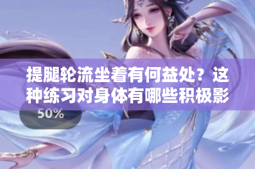 提腿輪流坐著有何益處？這種練習(xí)對(duì)身體有哪些積極影響？