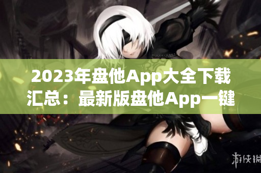 2023年盤他App大全下載匯總：最新版盤他App一鍵下載全搜羅