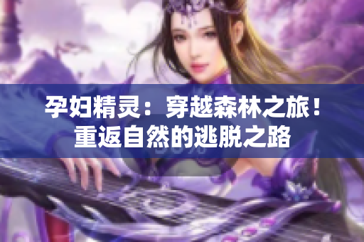 孕婦精靈：穿越森林之旅！重返自然的逃脫之路