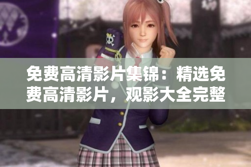 免費(fèi)高清影片集錦：精選免費(fèi)高清影片，觀影大全完整版