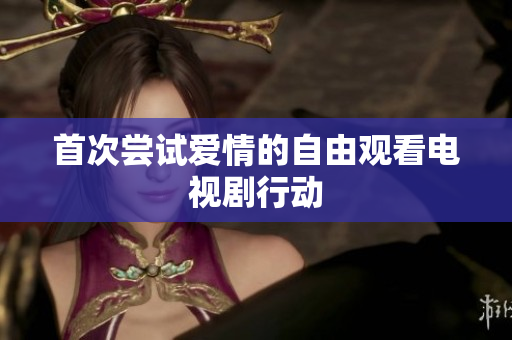 首次嘗試愛情的自由觀看電視劇行動