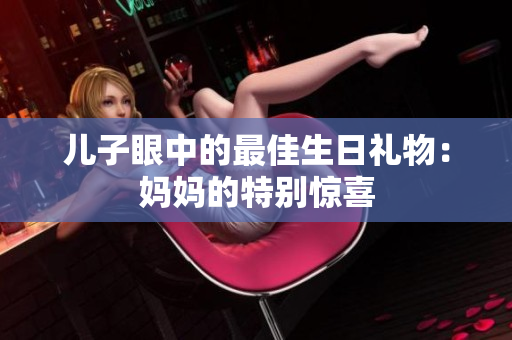 兒子眼中的最佳生日禮物：媽媽的特別驚喜