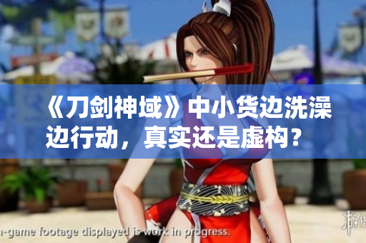 《刀劍神域》中小貨邊洗澡邊行動，真實還是虛構(gòu)？ - 動漫探索