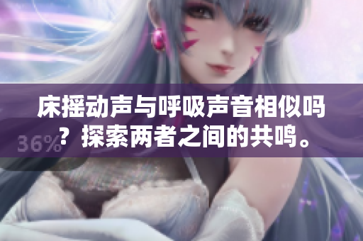 床搖動聲與呼吸聲音相似嗎？探索兩者之間的共鳴。
