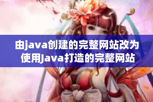 由java創(chuàng)建的完整網(wǎng)站改為 使用Java打造的完整網(wǎng)站