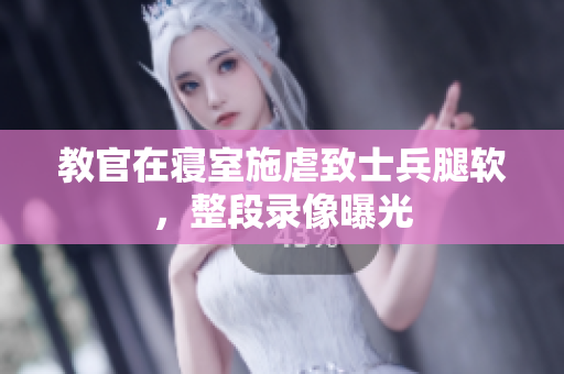 教官在寢室施虐致士兵腿軟，整段錄像曝光