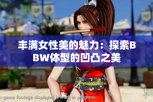 豐滿女性美的魅力：探索BBW體型的凹凸之美