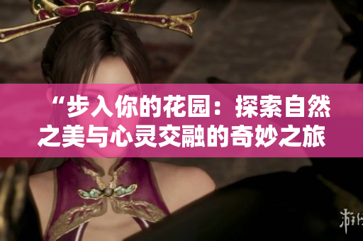 “步入你的花園：探索自然之美與心靈交融的奇妙之旅”