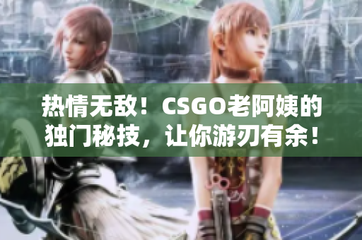 熱情無敵！CSGO老阿姨的獨(dú)門秘技，讓你游刃有余！