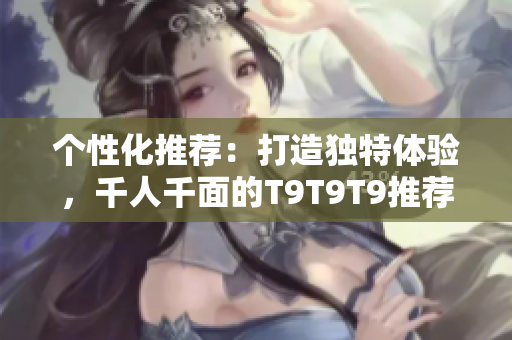 個性化推薦：打造獨特體驗，千人千面的T9T9T9推薦引擎揭秘