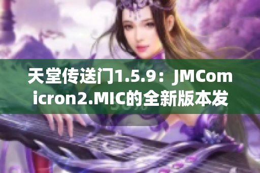 天堂傳送門1.5.9：JMComicron2.MIC的全新版本發(fā)布