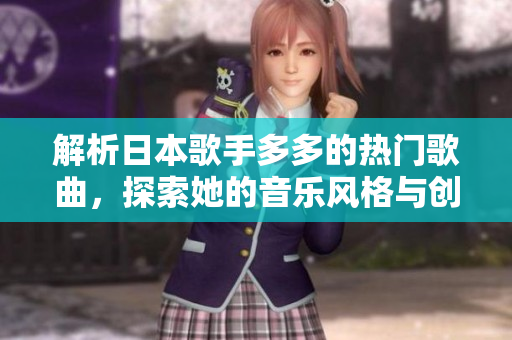 解析日本歌手多多的熱門歌曲，探索她的音樂風格與創(chuàng)作才華