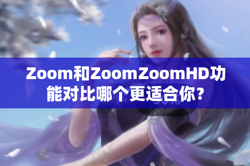 Zoom和ZoomZoomHD功能對比哪個更適合你？