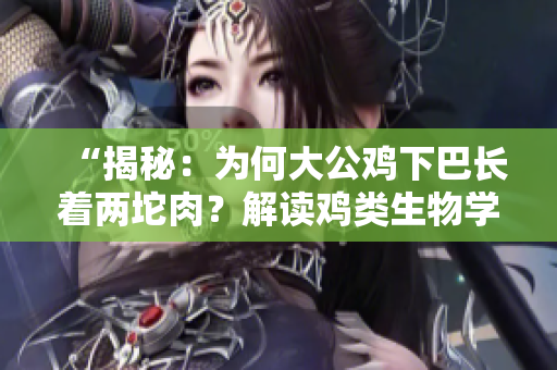 “揭秘：為何大公雞下巴長著兩坨肉？解讀雞類生物學(xué)奧秘！”