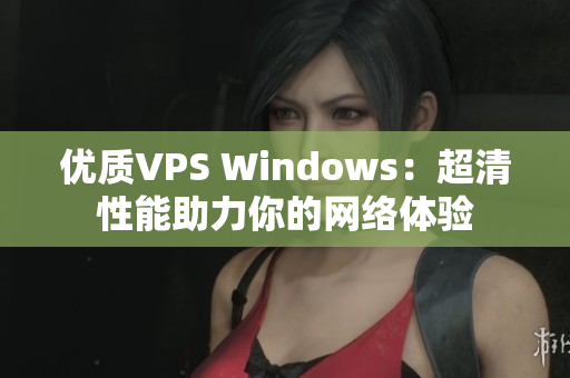 優(yōu)質VPS Windows：超清性能助力你的網絡體驗