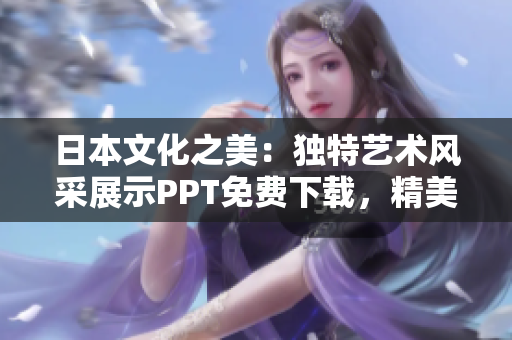 日本文化之美：獨特藝術(shù)風采展示PPT免費下載，精美圖片完美呈現(xiàn)