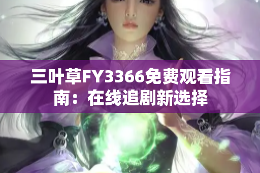 三葉草FY3366免費(fèi)觀看指南：在線追劇新選擇