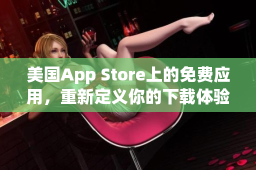 美國App Store上的免費應(yīng)用，重新定義你的下載體驗